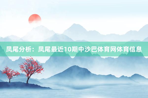 凤尾分析：凤尾最近10期中沙巴体育网体育信息