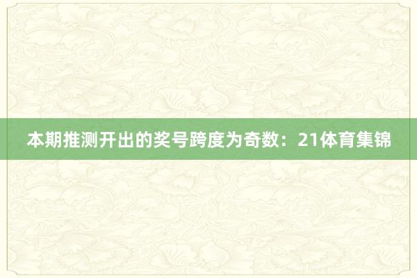 本期推测开出的奖号跨度为奇数：21体育集锦