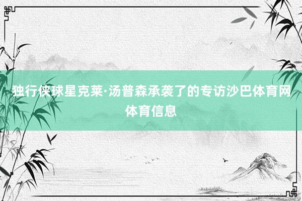 独行侠球星克莱·汤普森承袭了的专访沙巴体育网体育信息