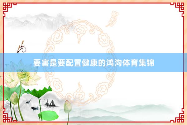 要害是要配置健康的鸿沟体育集锦