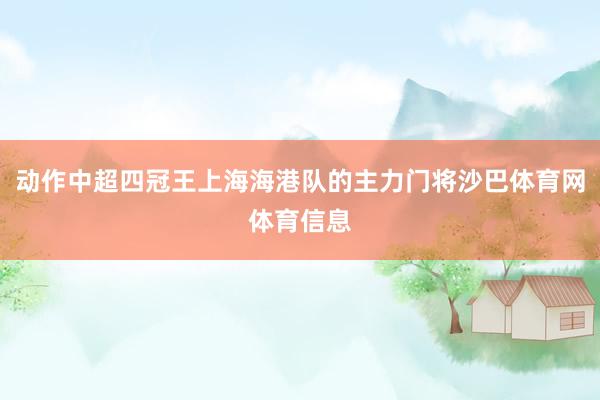 动作中超四冠王上海海港队的主力门将沙巴体育网体育信息