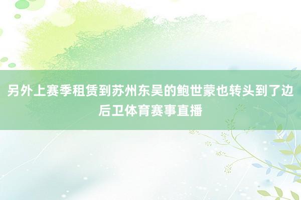 另外上赛季租赁到苏州东吴的鲍世蒙也转头到了边后卫体育赛事直播