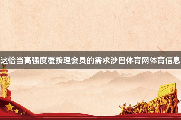 这恰当高强度覆按理会员的需求沙巴体育网体育信息