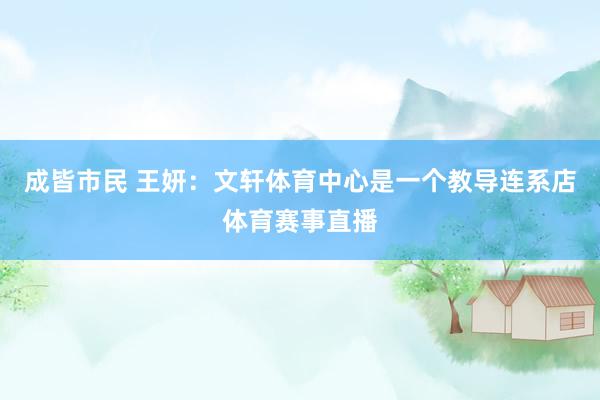 成皆市民 王妍：文轩体育中心是一个教导连系店体育赛事直播