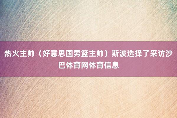 热火主帅（好意思国男篮主帅）斯波选择了采访沙巴体育网体育信息