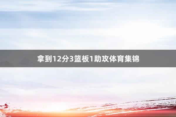 拿到12分3篮板1助攻体育集锦