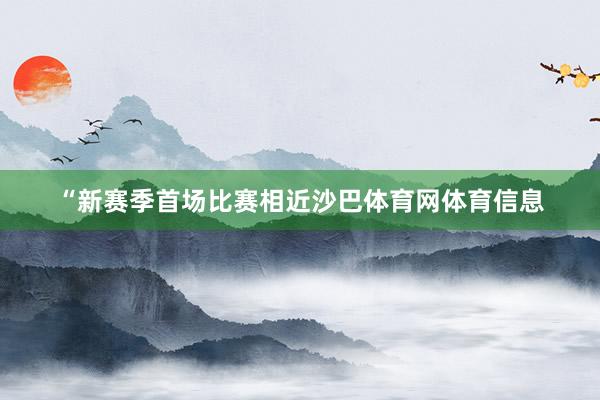 “新赛季首场比赛相近沙巴体育网体育信息