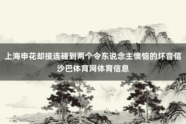 上海申花却接连碰到两个令东说念主懊恼的坏音信沙巴体育网体育信息