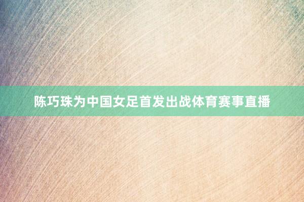 陈巧珠为中国女足首发出战体育赛事直播