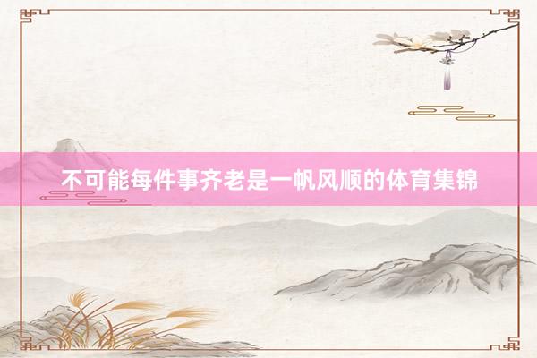 不可能每件事齐老是一帆风顺的体育集锦