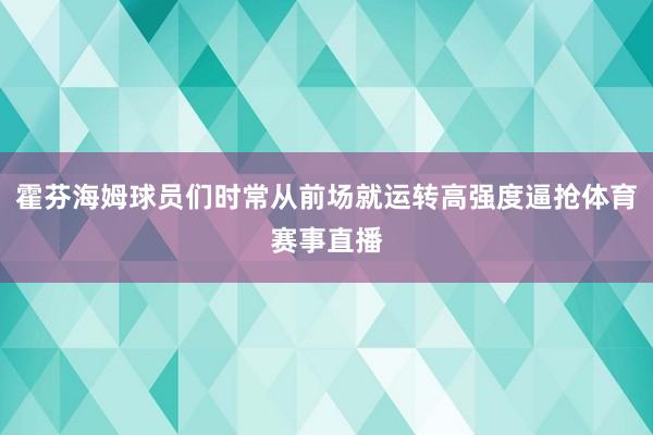 霍芬海姆球员们时常从前场就运转高强度逼抢体育赛事直播