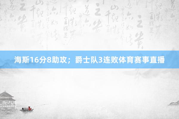 海斯16分8助攻；爵士队3连败体育赛事直播
