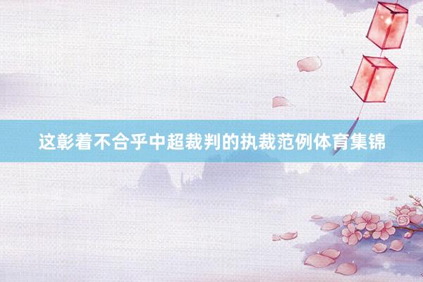 这彰着不合乎中超裁判的执裁范例体育集锦