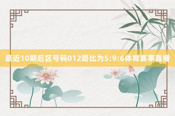 最近10期后区号码012路比为5:9:6体育赛事直播