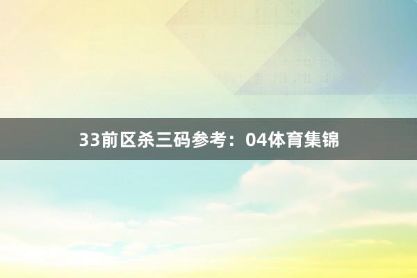 33　　前区杀三码参考：04体育集锦