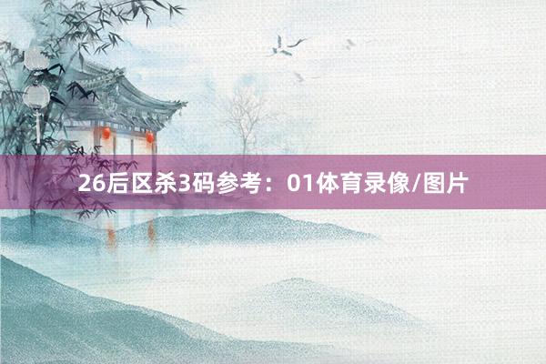 26　　后区杀3码参考：01体育录像/图片