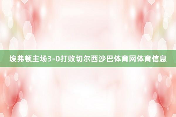 埃弗顿主场3-0打败切尔西沙巴体育网体育信息