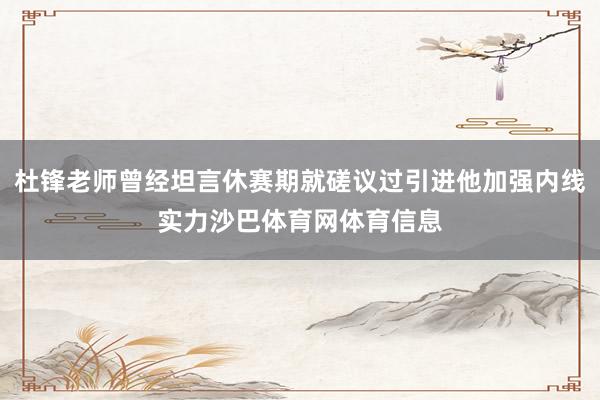 杜锋老师曾经坦言休赛期就磋议过引进他加强内线实力沙巴体育网体育信息