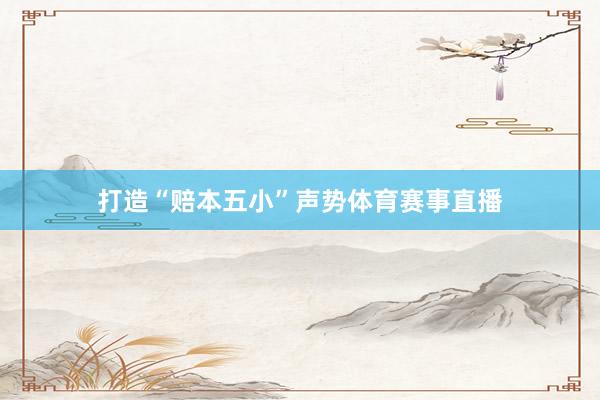 打造“赔本五小”声势体育赛事直播