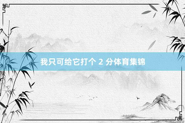 我只可给它打个 2 分体育集锦