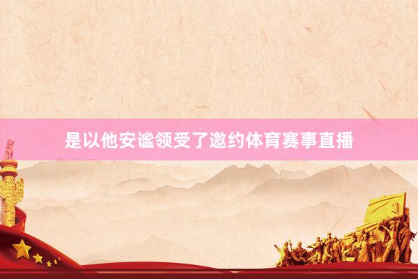 是以他安谧领受了邀约体育赛事直播