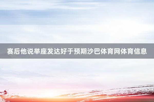 赛后他说举座发达好于预期沙巴体育网体育信息