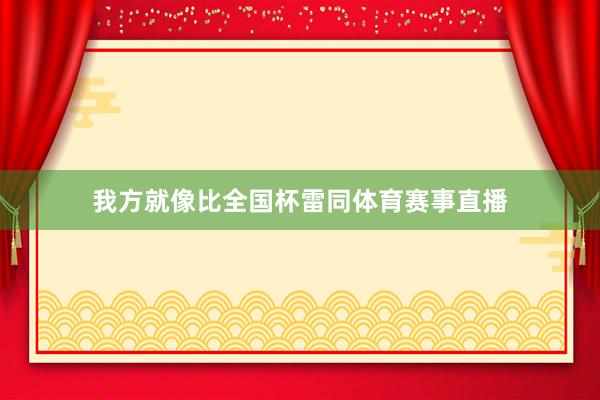 我方就像比全国杯雷同体育赛事直播