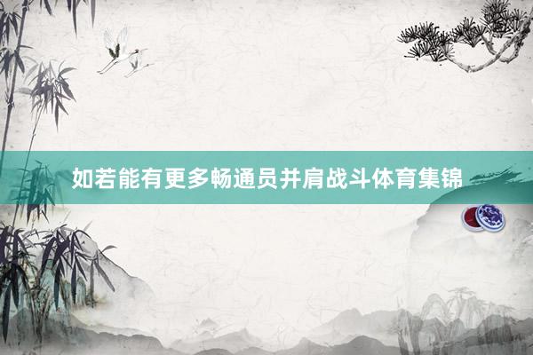 如若能有更多畅通员并肩战斗体育集锦