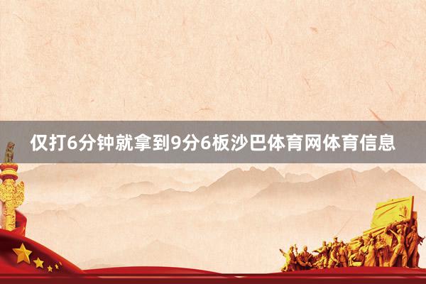 仅打6分钟就拿到9分6板沙巴体育网体育信息