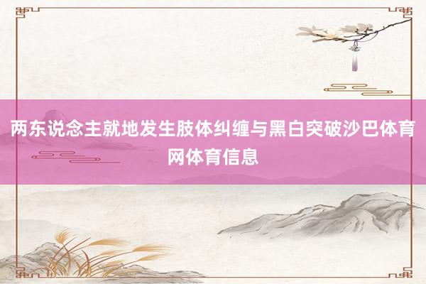 两东说念主就地发生肢体纠缠与黑白突破沙巴体育网体育信息