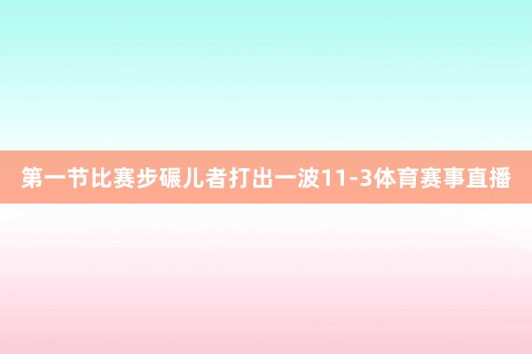 第一节比赛步碾儿者打出一波11-3体育赛事直播