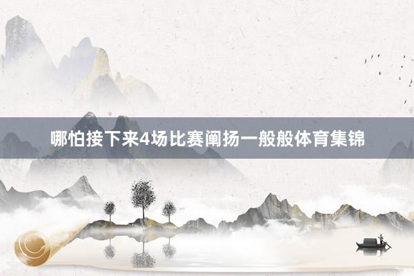 哪怕接下来4场比赛阐扬一般般体育集锦