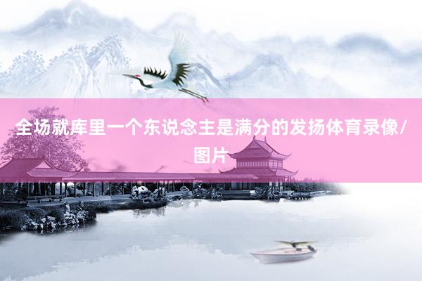 全场就库里一个东说念主是满分的发扬体育录像/图片