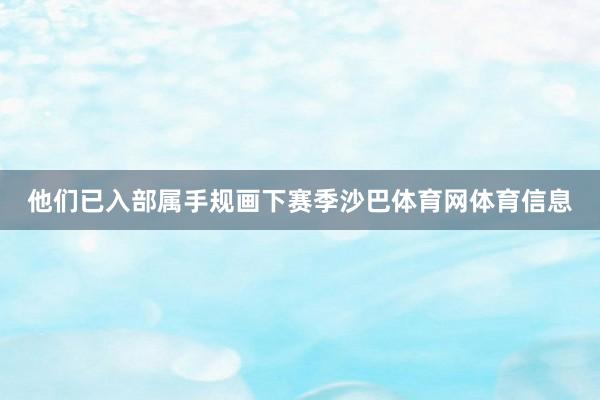 他们已入部属手规画下赛季沙巴体育网体育信息