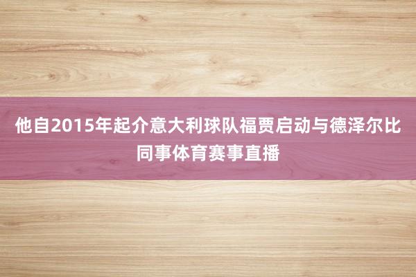 他自2015年起介意大利球队福贾启动与德泽尔比同事体育赛事直播