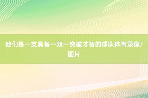 他们是一支具备一双一突破才智的球队体育录像/图片