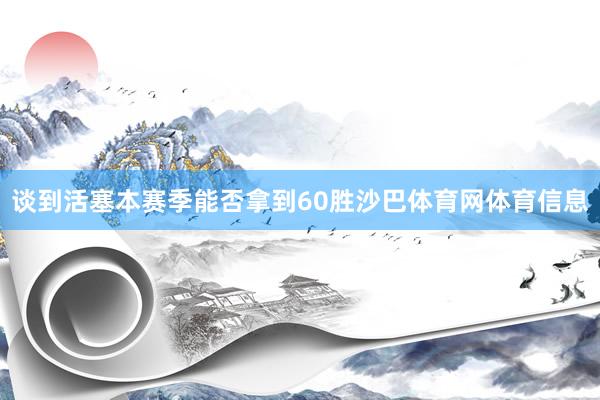 谈到活塞本赛季能否拿到60胜沙巴体育网体育信息