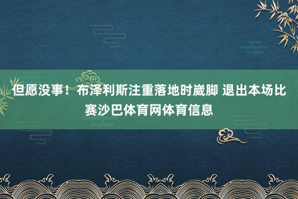 但愿没事！布泽利斯注重落地时崴脚 退出本场比赛沙巴体育网体育信息