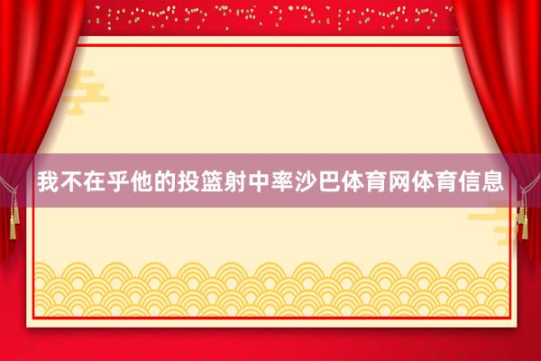 我不在乎他的投篮射中率沙巴体育网体育信息