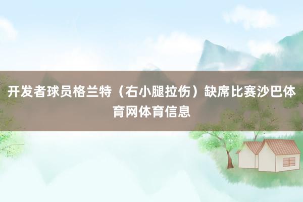 开发者球员格兰特（右小腿拉伤）缺席比赛沙巴体育网体育信息