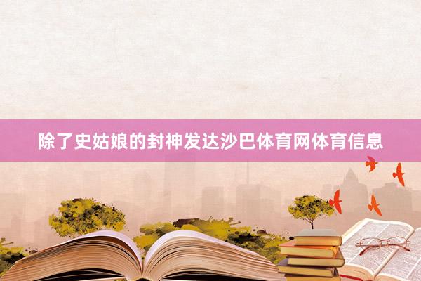除了史姑娘的封神发达沙巴体育网体育信息