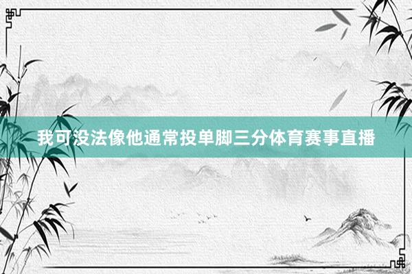 我可没法像他通常投单脚三分体育赛事直播