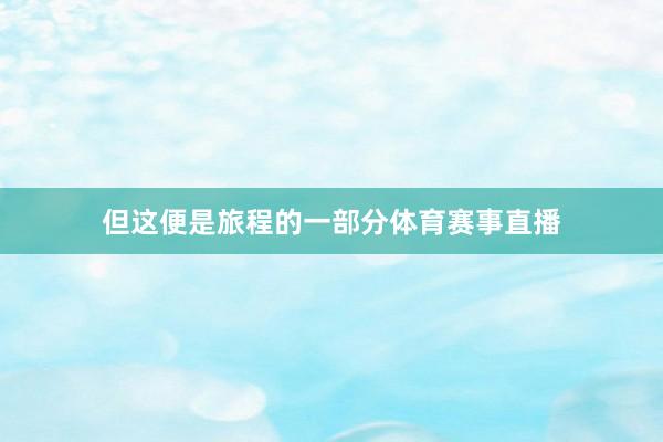 但这便是旅程的一部分体育赛事直播