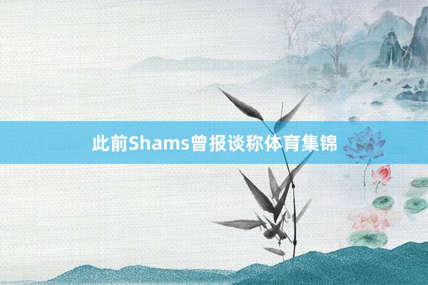 此前Shams曾报谈称体育集锦
