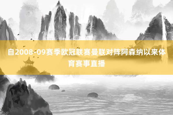 自2008-09赛季欧冠联赛曼联对阵阿森纳以来体育赛事直播