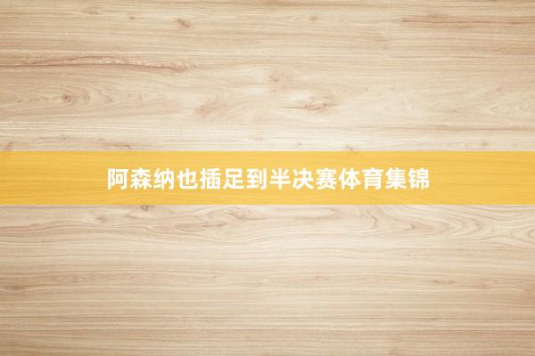 阿森纳也插足到半决赛体育集锦
