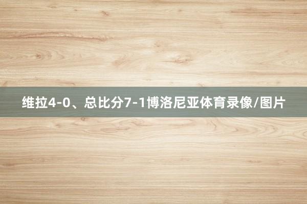 维拉4-0、总比分7-1博洛尼亚体育录像/图片