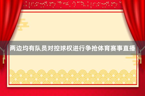两边均有队员对控球权进行争抢体育赛事直播