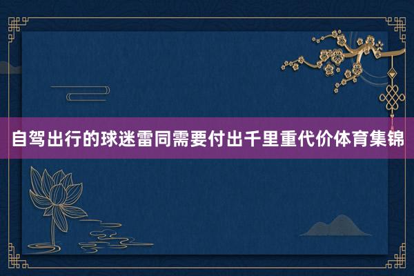 自驾出行的球迷雷同需要付出千里重代价体育集锦