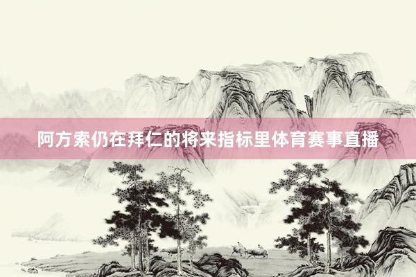 阿方索仍在拜仁的将来指标里体育赛事直播
